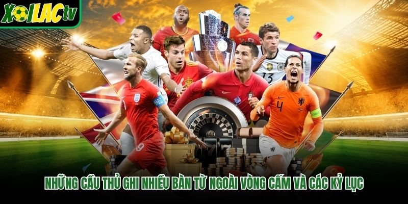 Những Cầu Thủ Ghi Nhiều Bàn Từ Ngoài Vòng Cấm Và Các Kỷ Lục
