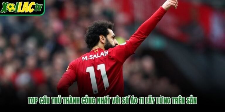 Top Cầu Thủ Thành Công Nhất Với Số Áo 11 Lẫy Lừng Trên Sân